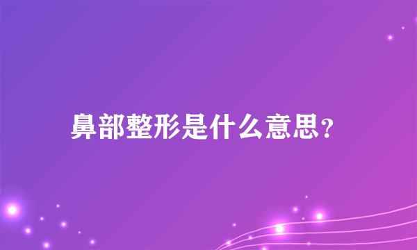 鼻部整形是什么意思？