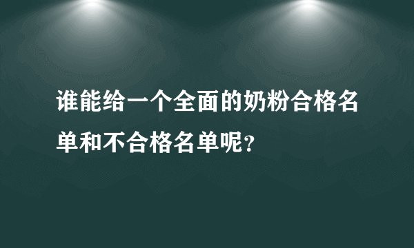 谁能给一个全面的奶粉合格名单和不合格名单呢？