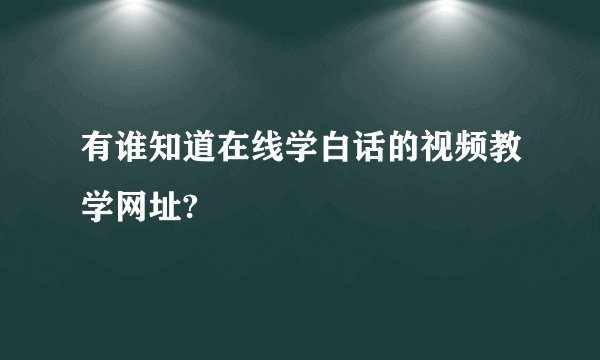 有谁知道在线学白话的视频教学网址?