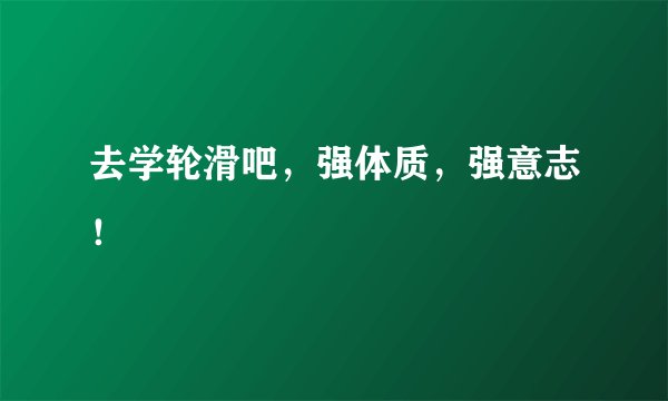 去学轮滑吧，强体质，强意志！