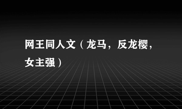网王同人文（龙马，反龙樱，女主强）