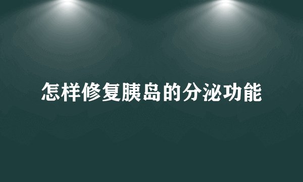 怎样修复胰岛的分泌功能