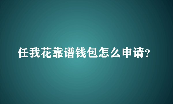 任我花靠谱钱包怎么申请？