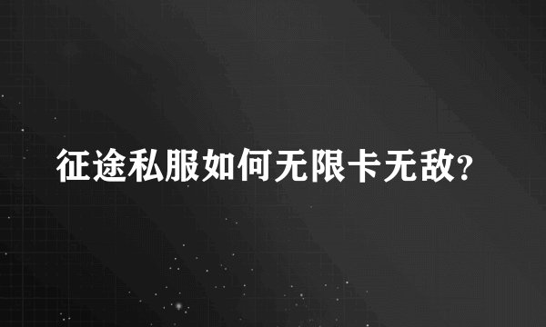 征途私服如何无限卡无敌？