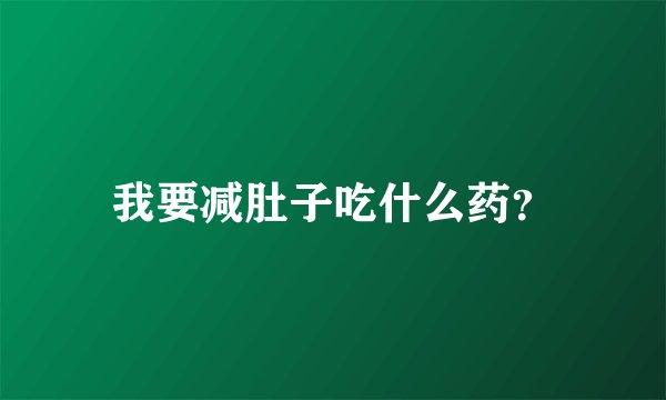 我要减肚子吃什么药？