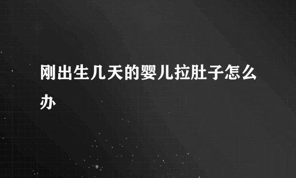 刚出生几天的婴儿拉肚子怎么办