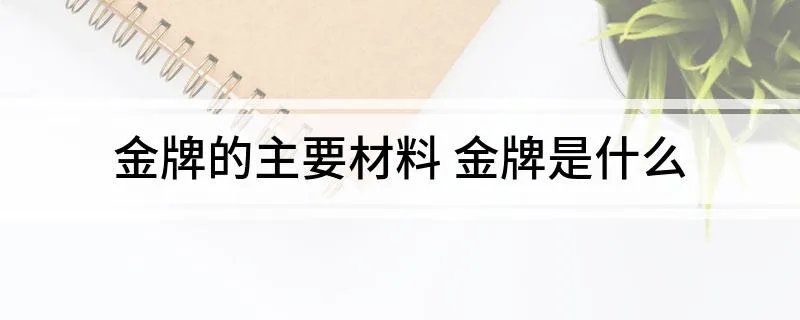 金牌的主要材料 金牌是什么