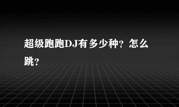超级跑跑DJ有多少种?怎么跳?
