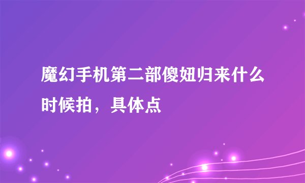 魔幻手机第二部傻妞归来什么时候拍，具体点