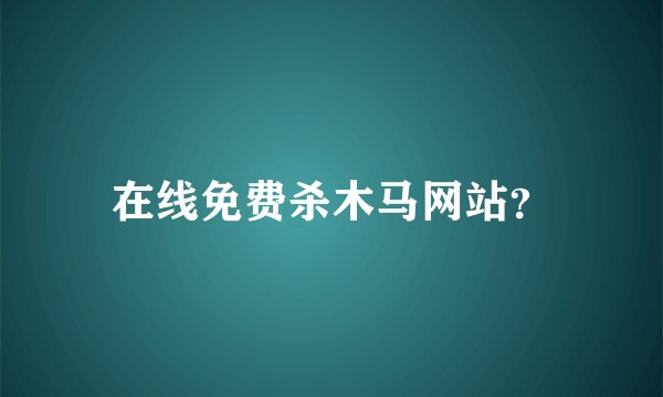 在线免费杀木马网站？