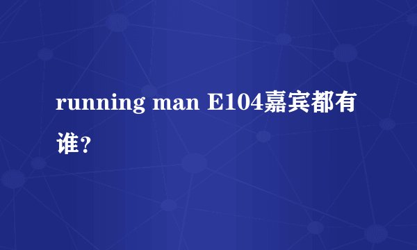 running man E104嘉宾都有谁？