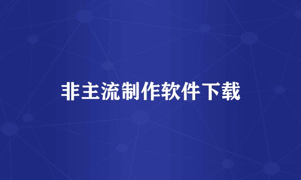 非主流制作软件下载