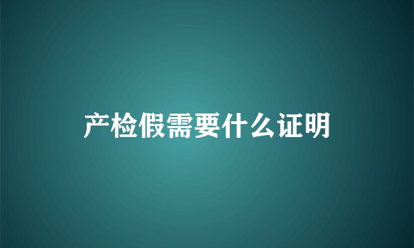 产检假需要什么证明