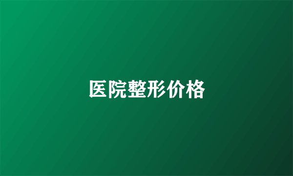 医院整形价格