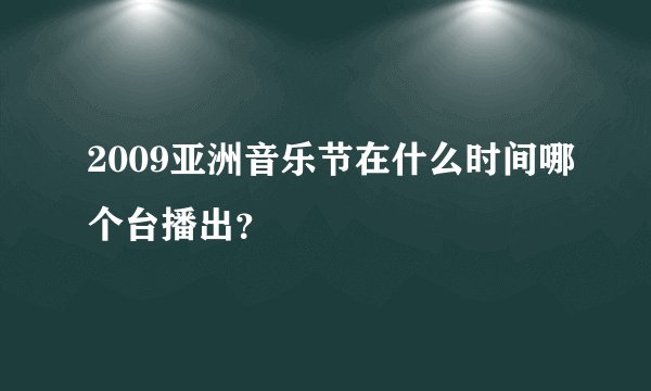 2009亚洲音乐节在什么时间哪个台播出？