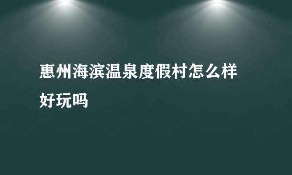 惠州海滨温泉度假村怎么样 好玩吗