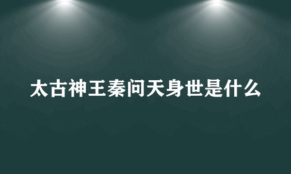太古神王秦问天身世是什么