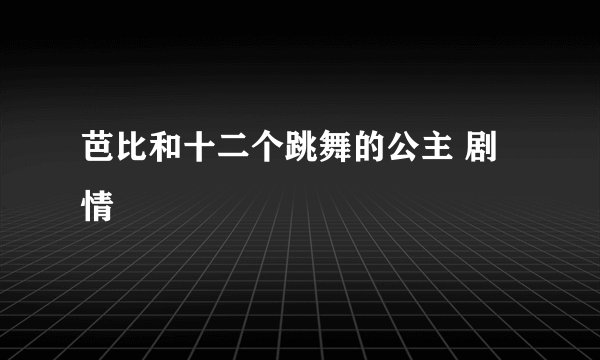 芭比和十二个跳舞的公主 剧情