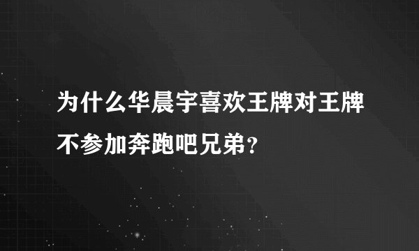 为什么华晨宇喜欢王牌对王牌不参加奔跑吧兄弟？