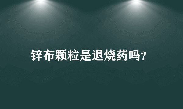 锌布颗粒是退烧药吗？