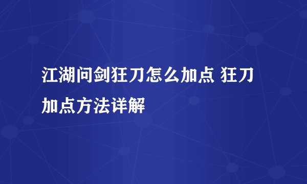 江湖问剑狂刀怎么加点 狂刀加点方法详解