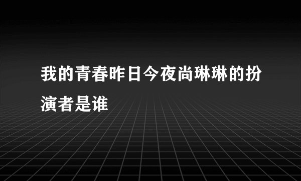 我的青春昨日今夜尚琳琳的扮演者是谁