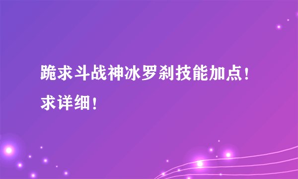 跪求斗战神冰罗刹技能加点！求详细！
