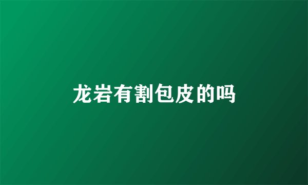 龙岩有割包皮的吗