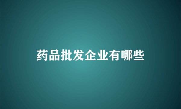 药品批发企业有哪些