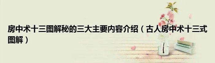 房中术十三图解秘的三大主要内容介绍（古人房中术十三式图解）