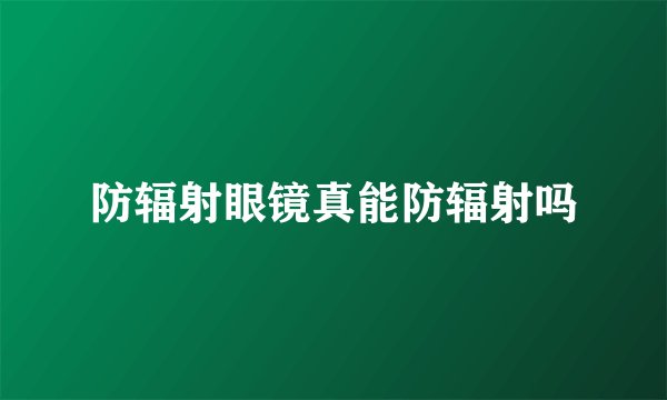 防辐射眼镜真能防辐射吗