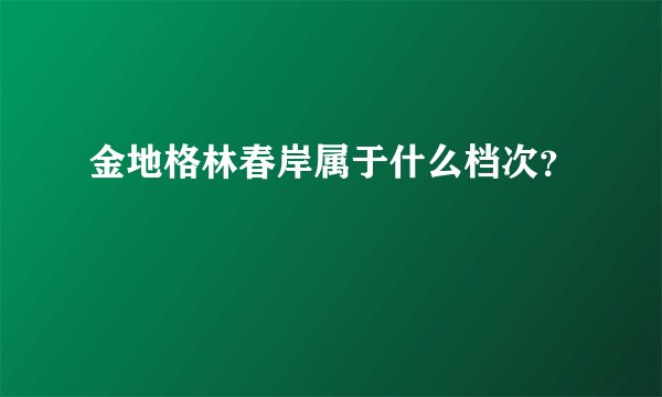 金地格林春岸属于什么档次？