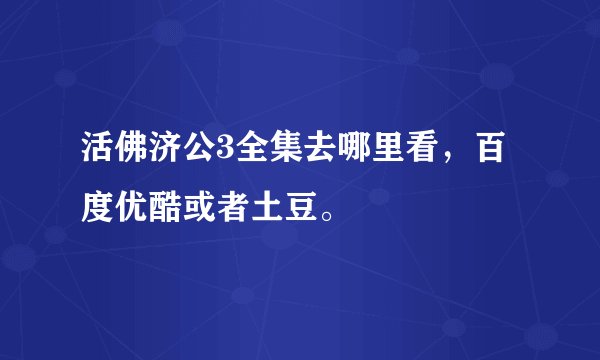 活佛济公3全集去哪里看，百度优酷或者土豆。