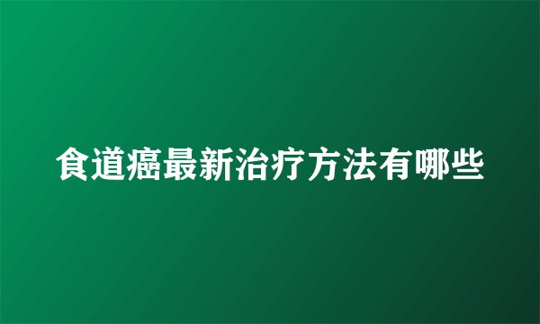 食道癌最新治疗方法有哪些