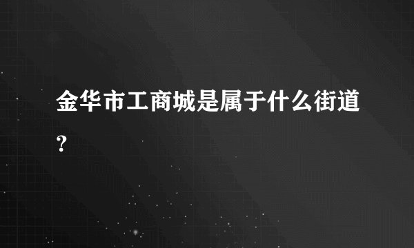 金华市工商城是属于什么街道?