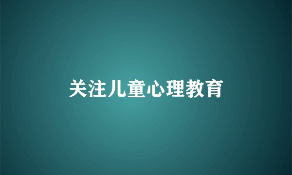 关注儿童心理教育