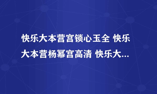快乐大本营宫锁心玉全 快乐大本营杨幂宫高清 快乐大本营宫锁心玉是哪期