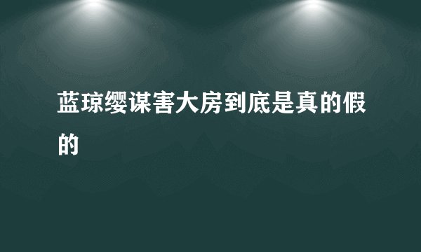 蓝琼缨谋害大房到底是真的假的