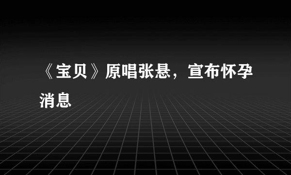 《宝贝》原唱张悬，宣布怀孕消息