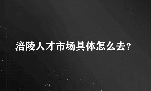 涪陵人才市场具体怎么去？