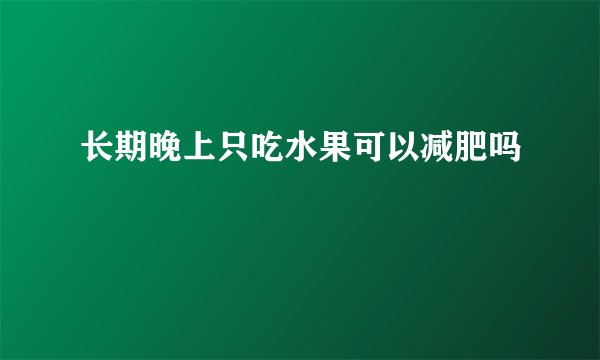 长期晚上只吃水果可以减肥吗