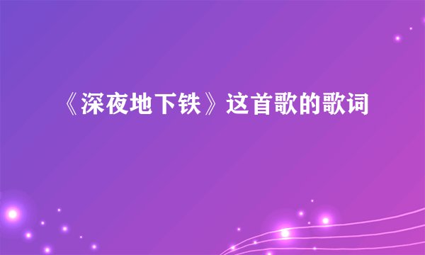《深夜地下铁》这首歌的歌词