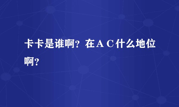 卡卡是谁啊？在ＡＣ什么地位啊？