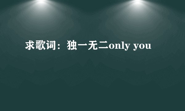 求歌词:独一无二only you