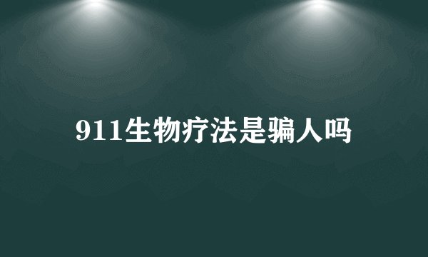 911生物疗法是骗人吗