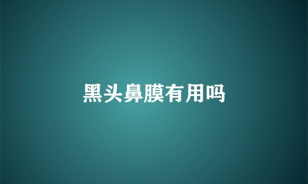 黑头鼻膜有用吗