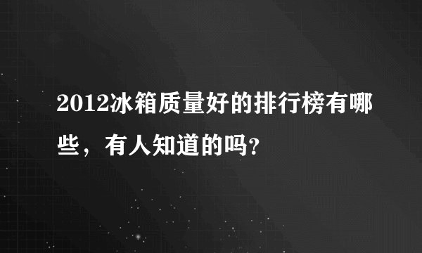 2012冰箱质量好的排行榜有哪些，有人知道的吗？