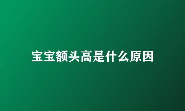 宝宝额头高是什么原因
