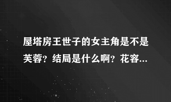 屋塔房王世子的女主角是不是芙蓉？结局是什么啊？花容是不是很坏？