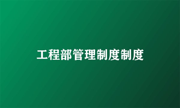 工程部管理制度制度